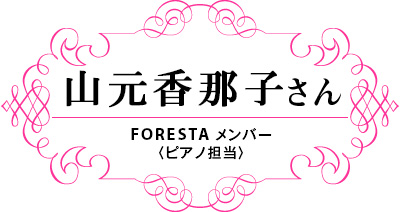 山元香那子さん FORESTA メンバー〈ピアノ担当〉